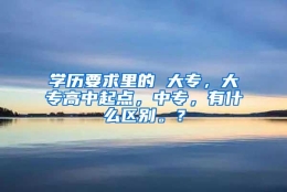 学历要求里的 大专，大专高中起点，中专，有什么区别。？