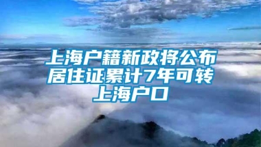 上海户籍新政将公布居住证累计7年可转上海户口