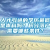 人才引进的学历最低是本科吗？积分落户需要哪些条件？