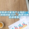 没有房子能落户上海吗？没房照样能入户，有房没房的都要看！