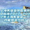 上海失业金领取条件及标准2022 2022年上海失业金一个月能领多少钱？