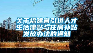 关于福建省引进人才生活津贴与住房补贴发放办法的通知