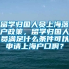 留学归国人员上海落户政策，留学归国人员满足什么条件可以申请上海户口啊？