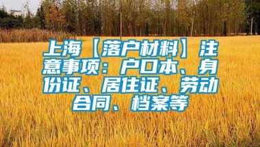 上海【落户材料】注意事项：户口本、身份证、居住证、劳动合同、档案等