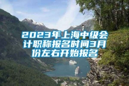 2023年上海中级会计职称报名时间3月份左右开始报名