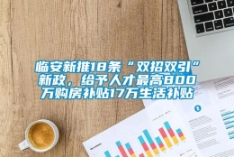 临安新推18条“双招双引”新政，给予人才最高800万购房补贴17万生活补贴