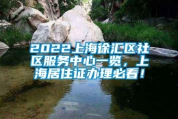 2022上海徐汇区社区服务中心一览，上海居住证办理必看！