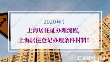 2020年上海居住证办理流程，上海居住登记办理条件材料！