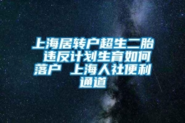 上海居转户超生二胎 违反计划生育如何落户 上海人社便利通道