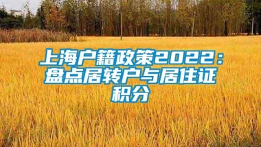 上海户籍政策2022：盘点居转户与居住证积分