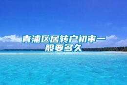 青浦区居转户初审一般要多久