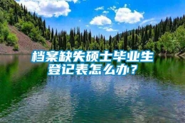 档案缺失硕士毕业生登记表怎么办？