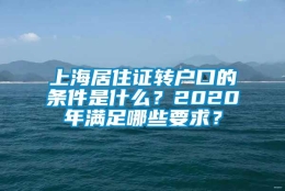 上海居住证转户口的条件是什么？2020年满足哪些要求？