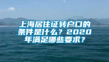 上海居住证转户口的条件是什么？2020年满足哪些要求？