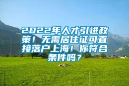 2022年人才引进政策！无需居住证可直接落户上海！你符合条件吗？