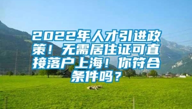 2022年人才引进政策！无需居住证可直接落户上海！你符合条件吗？