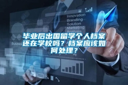 毕业后出国留学个人档案还在学校吗？档案应该如何处理？