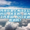 我现在是上海社区公共户，未买房，因为工作原因，户口会被取消吗？