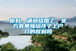 你好，请问结婚了，女方有单独给孩子上户口的权利吗