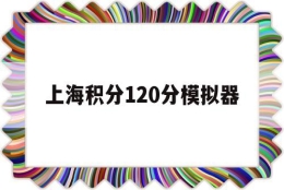 上海积分120分模拟器(上海积分120分模拟器上海居转户积分)