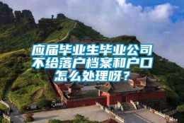 应届毕业生毕业公司不给落户档案和户口怎么处理呀？