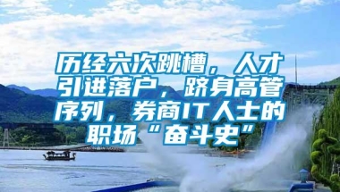 历经六次跳槽，人才引进落户，跻身高管序列，券商IT人士的职场“奋斗史”