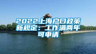 2022上海户口政策新规定：工作满两年可申请