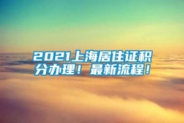 2021上海居住证积分办理！最新流程！