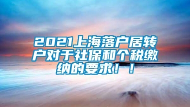 2021上海落户居转户对于社保和个税缴纳的要求！！