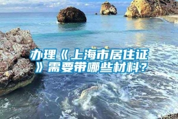 办理《上海市居住证》需要带哪些材料？