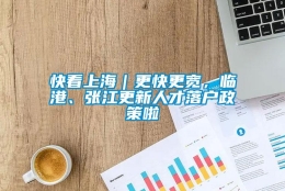 快看上海｜更快更宽，临港、张江更新人才落户政策啦