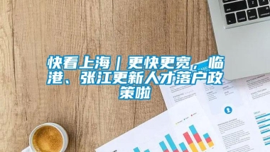 快看上海｜更快更宽，临港、张江更新人才落户政策啦