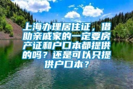 上海办理居住证，借助亲戚家的一定要房产证和户口本都提供的吗？还是可以只提供户口本？