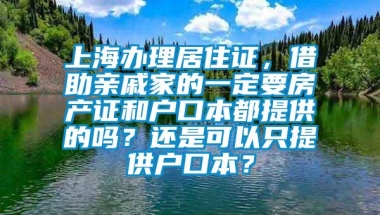 上海办理居住证，借助亲戚家的一定要房产证和户口本都提供的吗？还是可以只提供户口本？