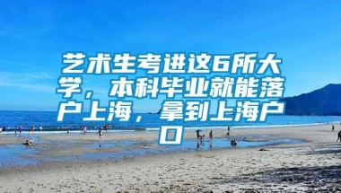 艺术生考进这6所大学，本科毕业就能落户上海，拿到上海户口