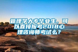 管理学大专毕业生，可以直接报考2018心理咨询师考试么？