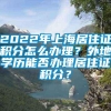 2022年上海居住证积分怎么办理？外地学历能否办理居住证积分？