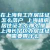 在上海有工作居住证怎么落户 上海租房居住证怎么那么难 上海长宁区办居住证需要带什么