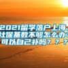 2021留学落户上海，社保基数不够怎么办？可以自己补吗？？？