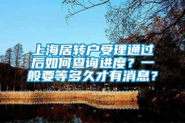 上海居转户受理通过后如何查询进度？一般要等多久才有消息？