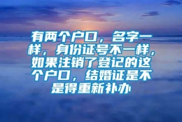 有两个户口，名字一样，身份证号不一样，如果注销了登记的这个户口，结婚证是不是得重新补办