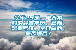 今年25岁，电大本科的最高学历，已婚，想要考研，全日制的，是否适合？