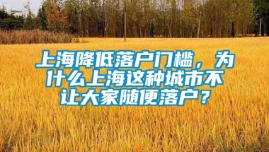 上海降低落户门槛，为什么上海这种城市不让大家随便落户？