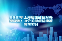 2021年上海居住证积分办理细则！4个关键点快速凑满120分