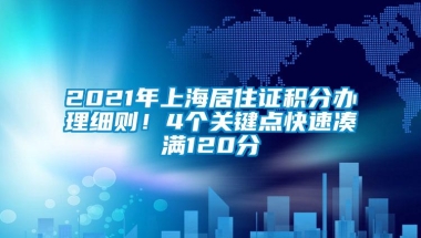 2021年上海居住证积分办理细则！4个关键点快速凑满120分