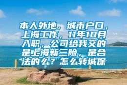 本人外地，城市户口，上海工作，11年10月入职，公司给我交的是上海新三险，是合法的么？怎么转城保