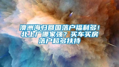 澳洲海归回国落户福利多！北上广哪家强？买车买房落户超多扶持