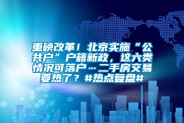 重磅改革！北京实施“公共户”户籍新政，这六类情况可落户…二手房交易要热了？#热点复盘#