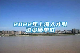 2022年上海人才引进资质单位