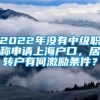 2022年没有中级职称申请上海户口，居转户有何激励条件？